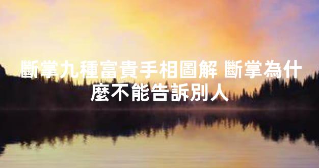斷掌九種富貴手相圖解 斷掌為什麼不能告訴別人